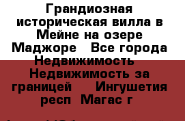 Грандиозная историческая вилла в Мейне на озере Маджоре - Все города Недвижимость » Недвижимость за границей   . Ингушетия респ.,Магас г.